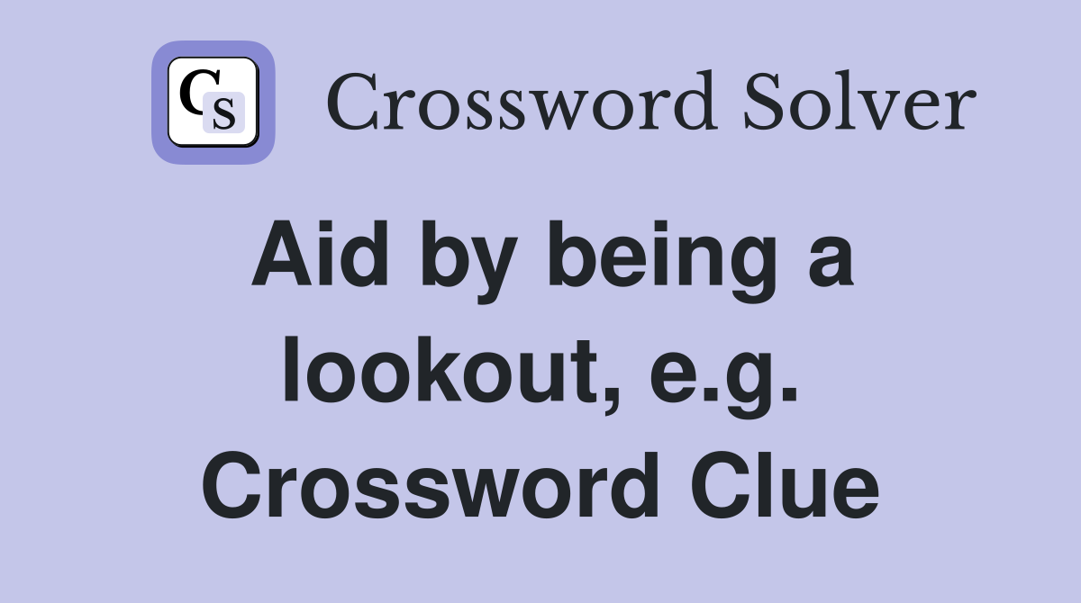 Aid by being a lookout, e.g. Crossword Clue