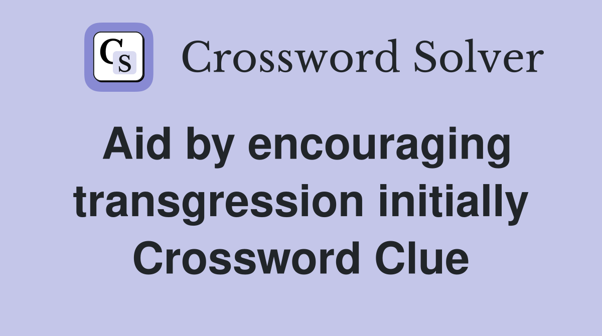 Aid by encouraging transgression initially Crossword Clue