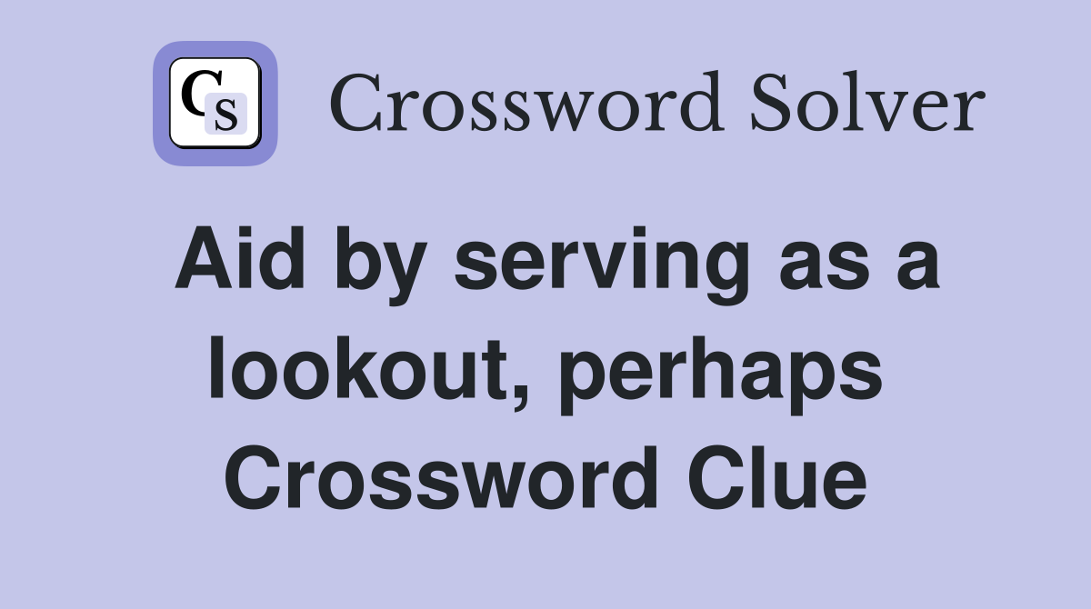Aid by serving as a lookout, perhaps Crossword Clue