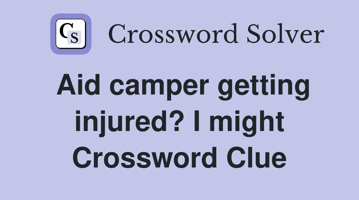 Aid camper getting injured? I might Crossword Clue