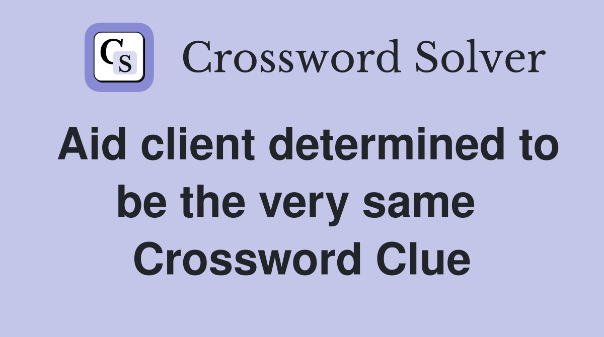 Aid client determined to be the very same  Crossword Clue