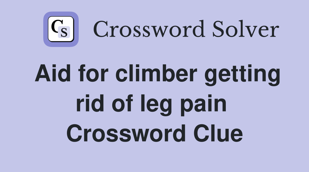 Aid for climber getting rid of leg pain  Crossword Clue