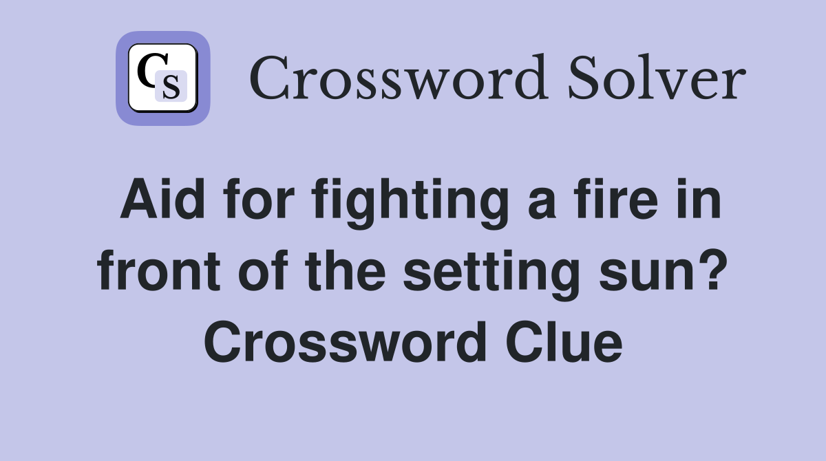 Aid for fighting a fire in front of the setting sun? Crossword Clue