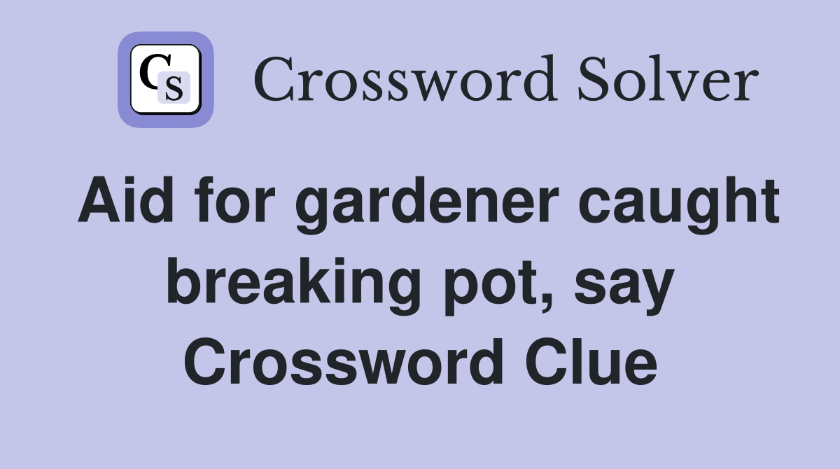 Aid for gardener caught breaking pot, say Crossword Clue