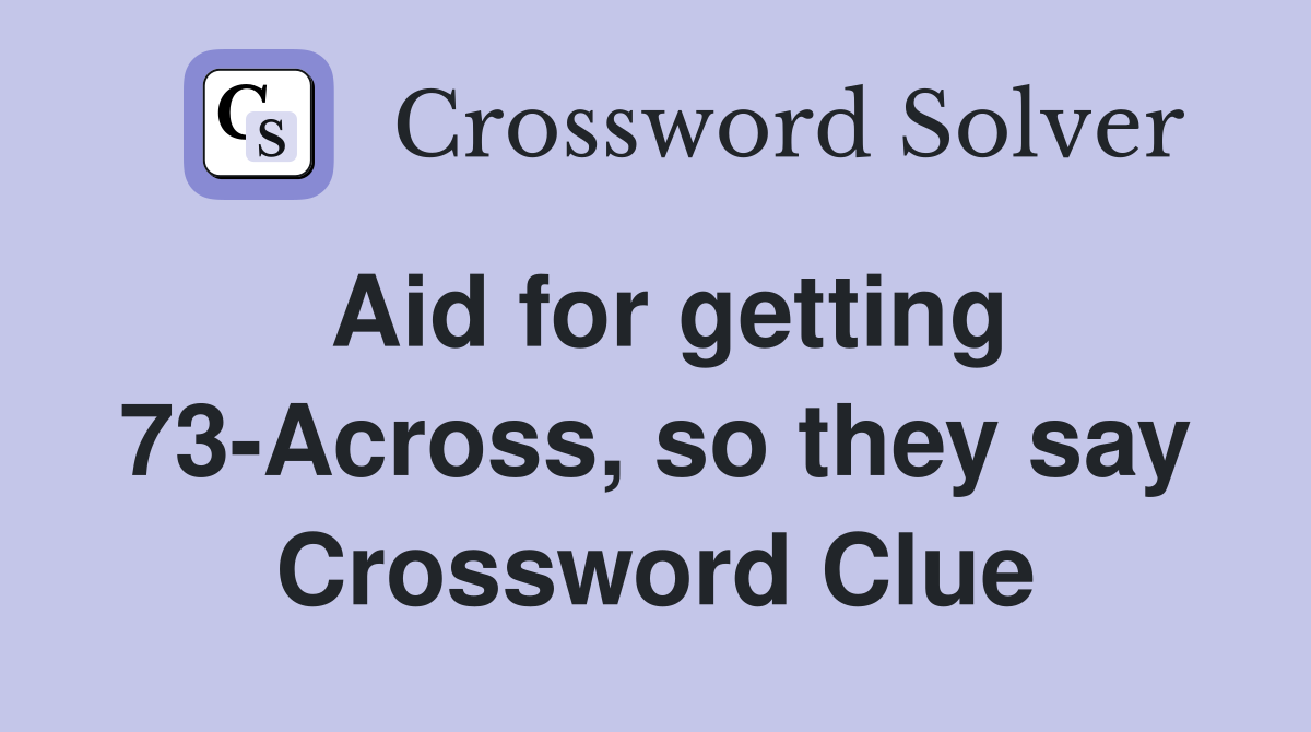 Aid for getting 73-Across, so they say Crossword Clue