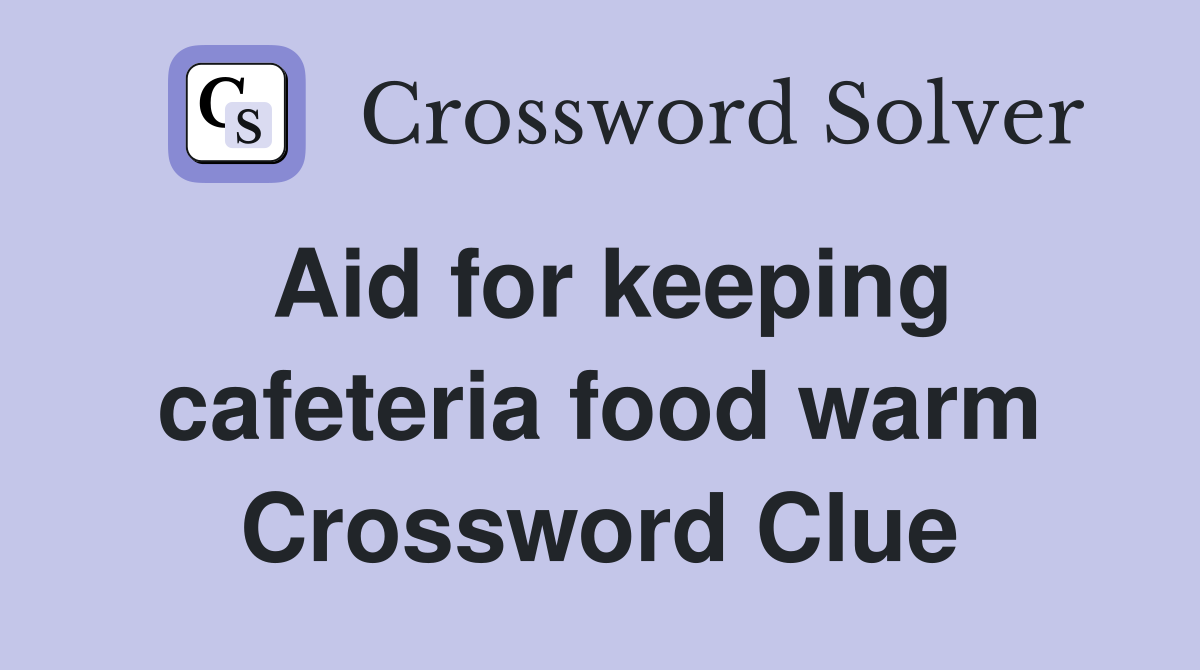 Aid for keeping cafeteria food warm Crossword Clue