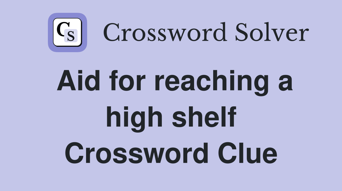 Aid for reaching a high shelf Crossword Clue