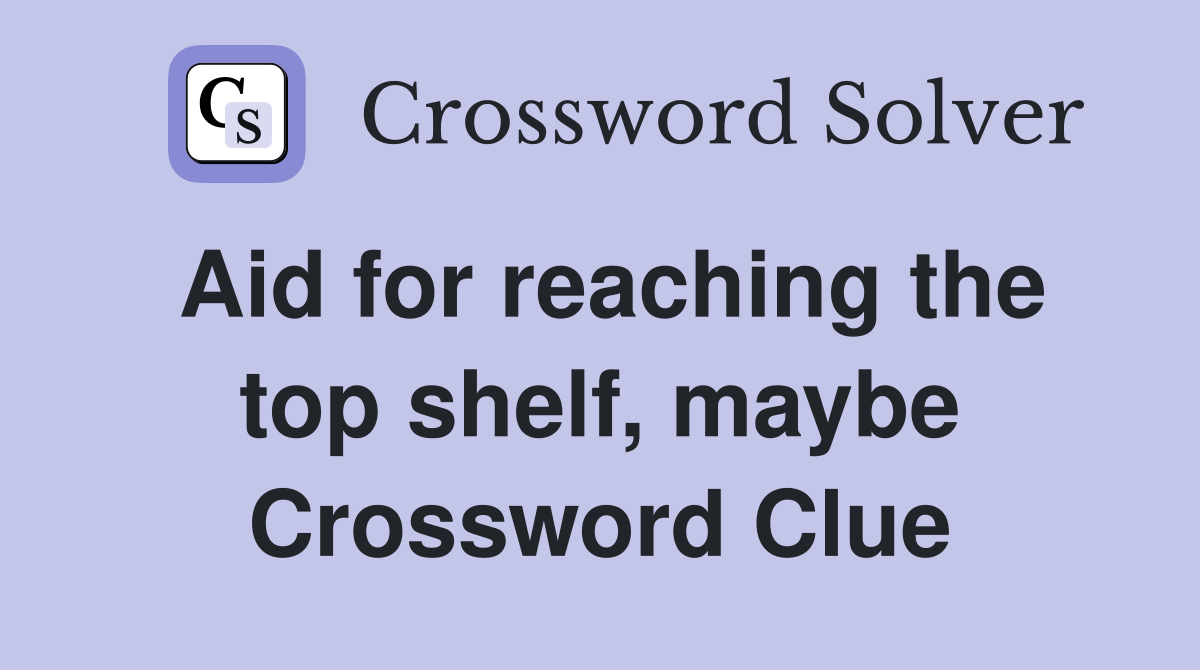 Aid for reaching the top shelf, maybe Crossword Clue