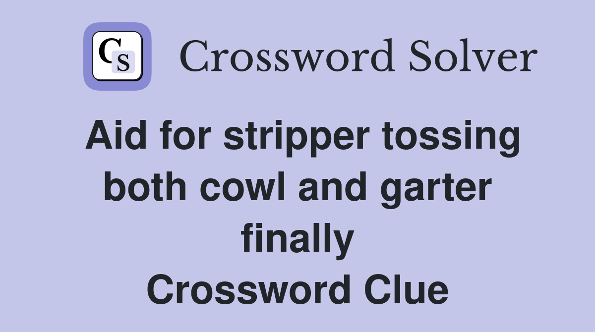 Aid for stripper tossing both cowl and garter finally Crossword Clue