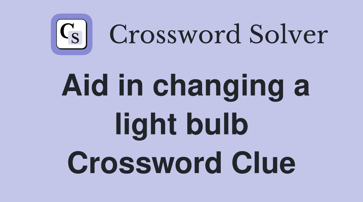 Aid in changing a light bulb Crossword Clue