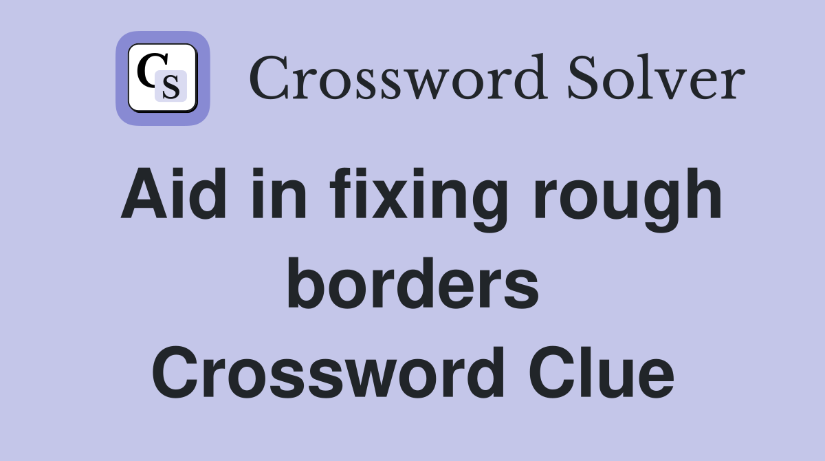 Aid in fixing rough borders Crossword Clue