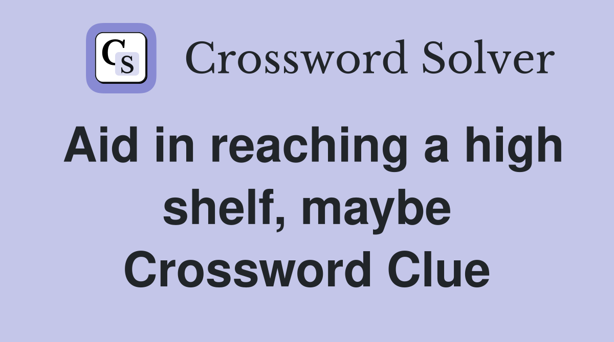 Aid in reaching a high shelf, maybe Crossword Clue