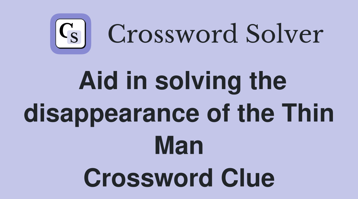 Aid in solving the disappearance of the Thin Man Crossword Clue