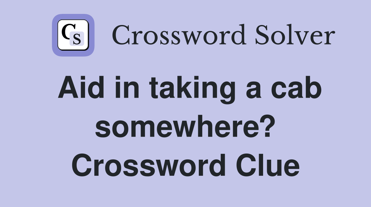 Aid in taking a cab somewhere? Crossword Clue