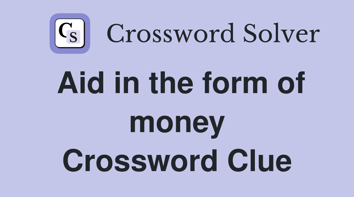 Aid in the form of money Crossword Clue