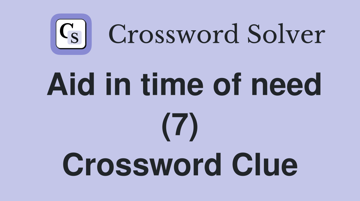 Aid in time of need (7) Crossword Clue