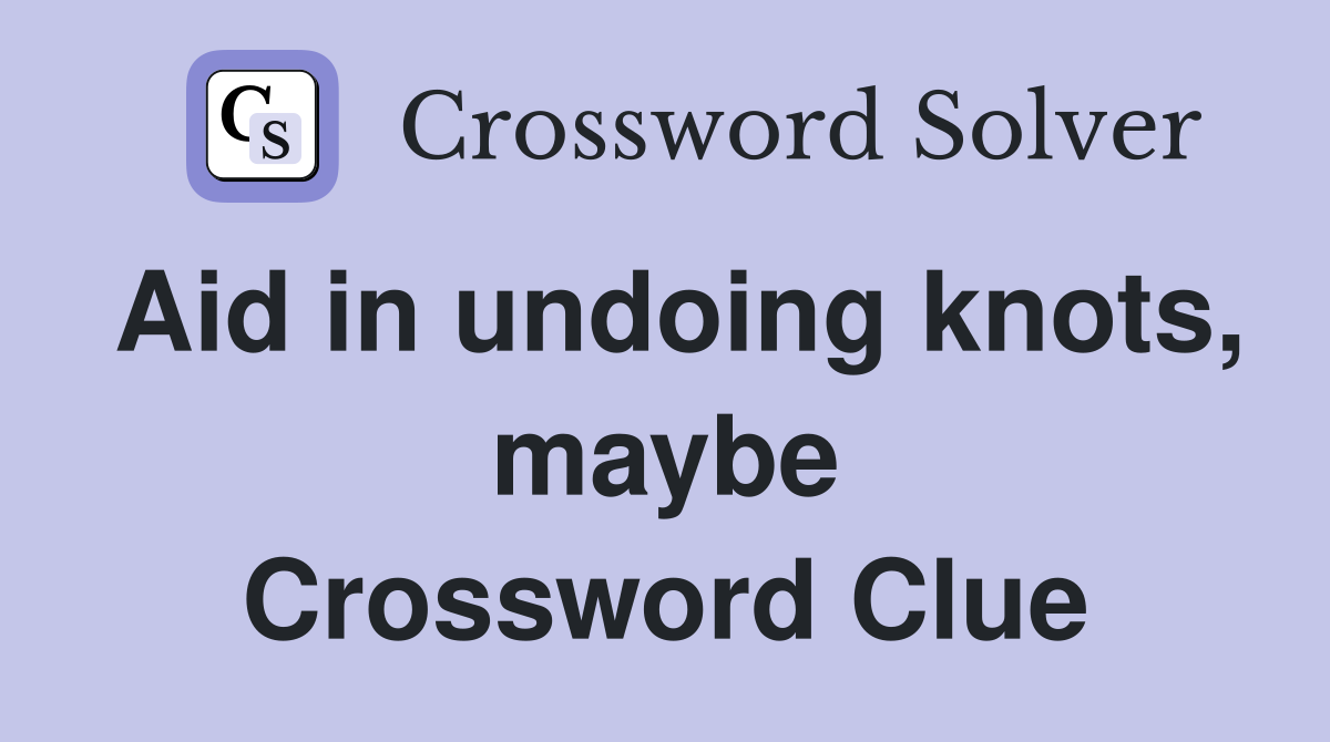 Aid in undoing knots, maybe Crossword Clue