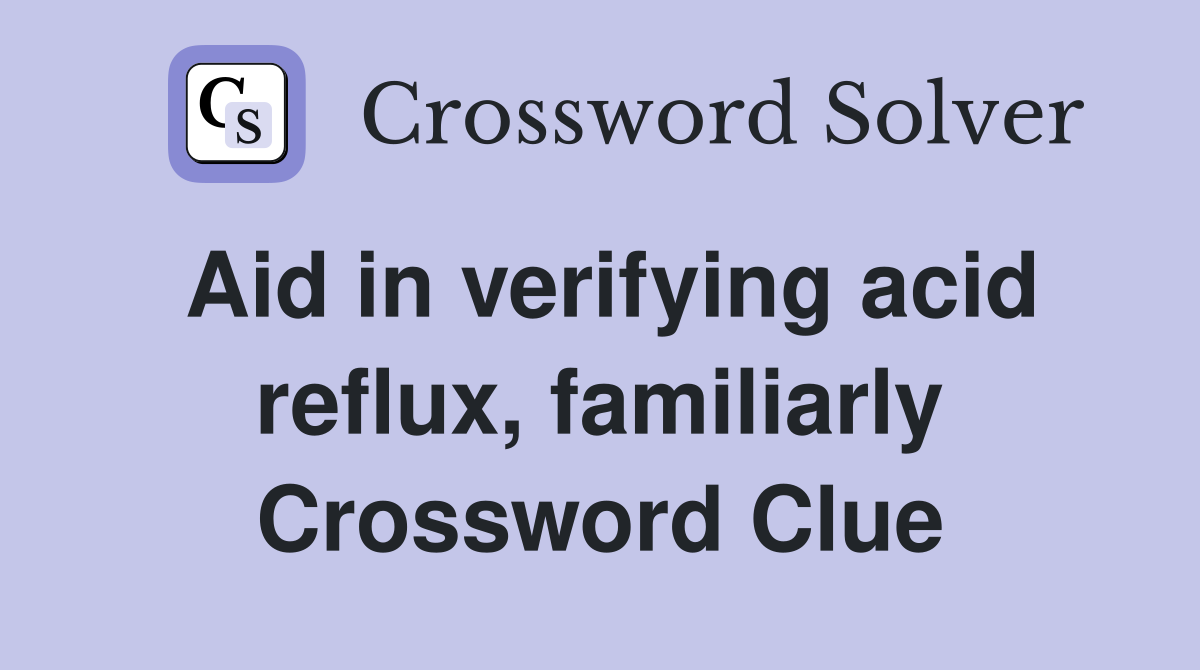 Aid in verifying acid reflux, familiarly Crossword Clue