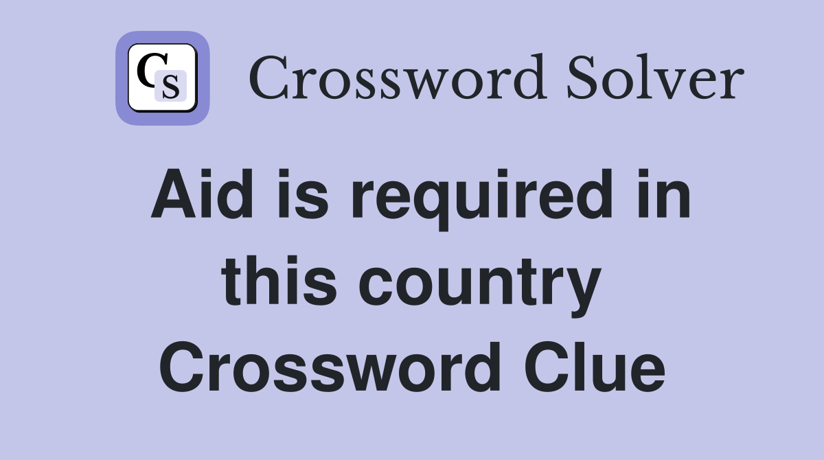 Aid is required in this country Crossword Clue