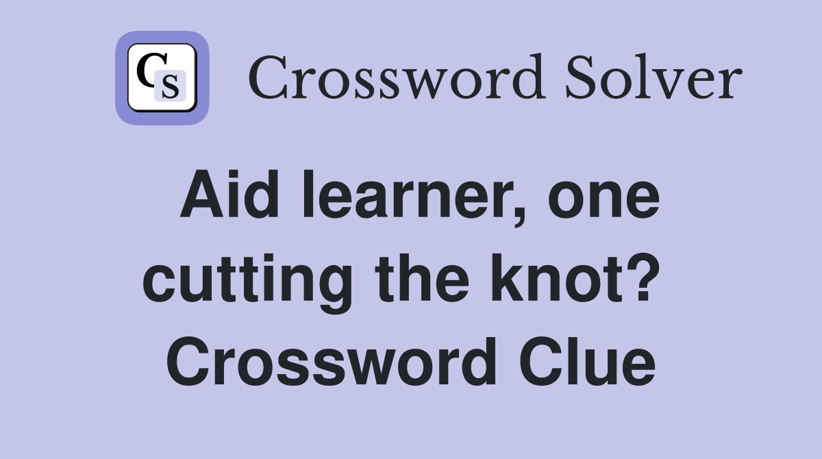 Aid learner, one cutting the knot?  Crossword Clue
