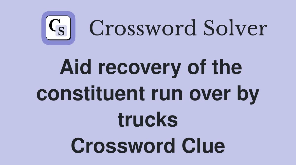 Aid recovery of the constituent run over by trucks Crossword Clue