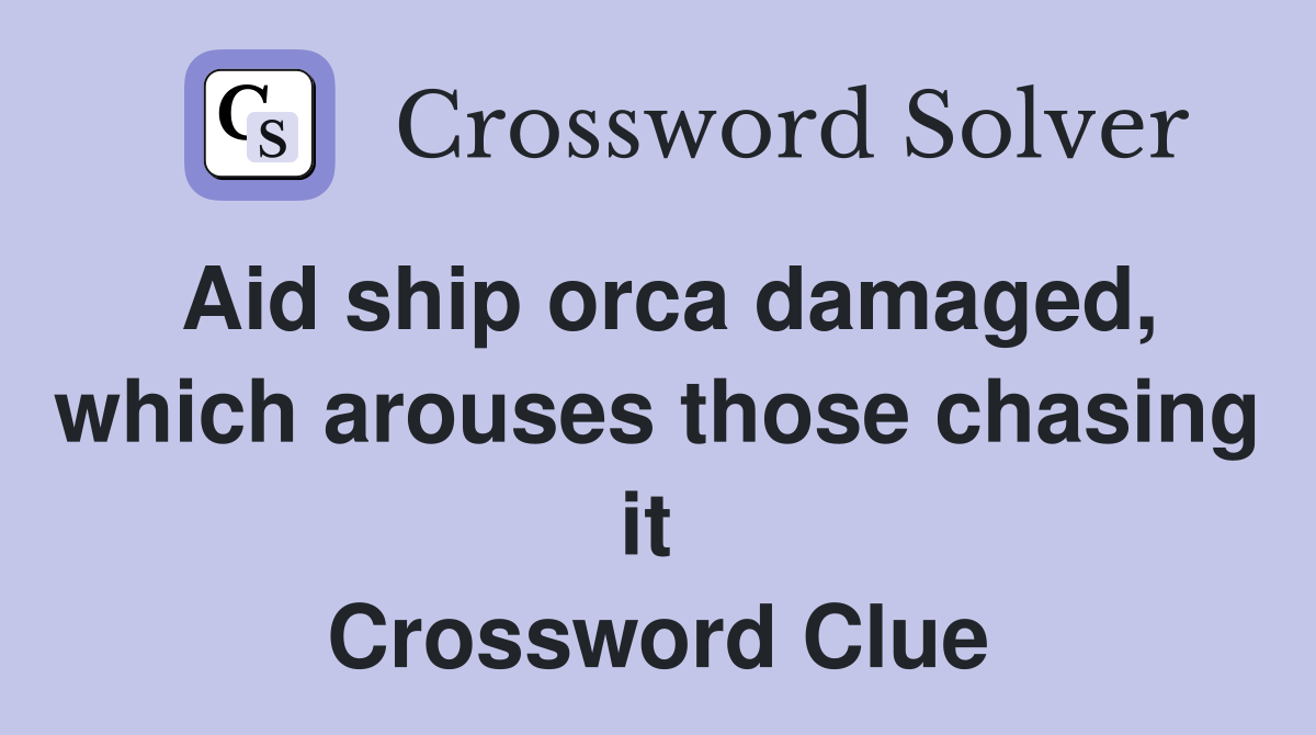 Aid ship orca damaged, which arouses those chasing it  Crossword Clue