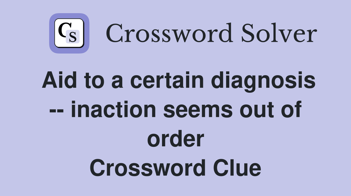 Aid to a certain diagnosis -- inaction seems out of order Crossword Clue