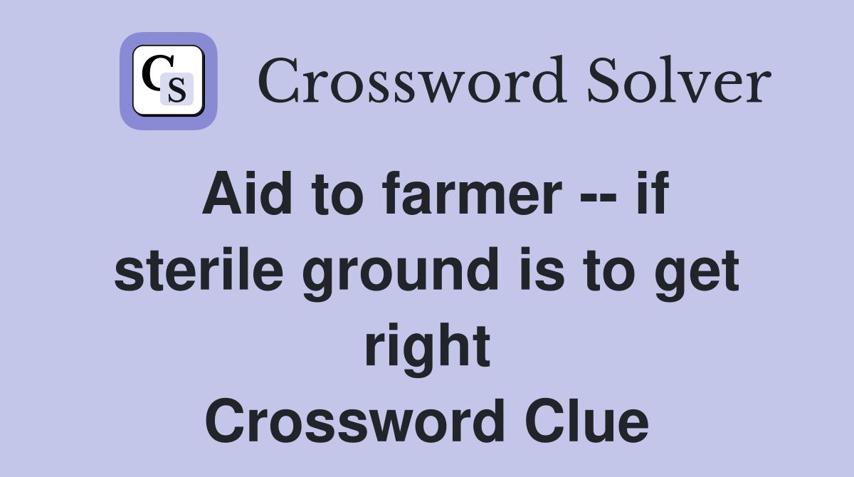 Aid to farmer -- if sterile ground is to get right Crossword Clue