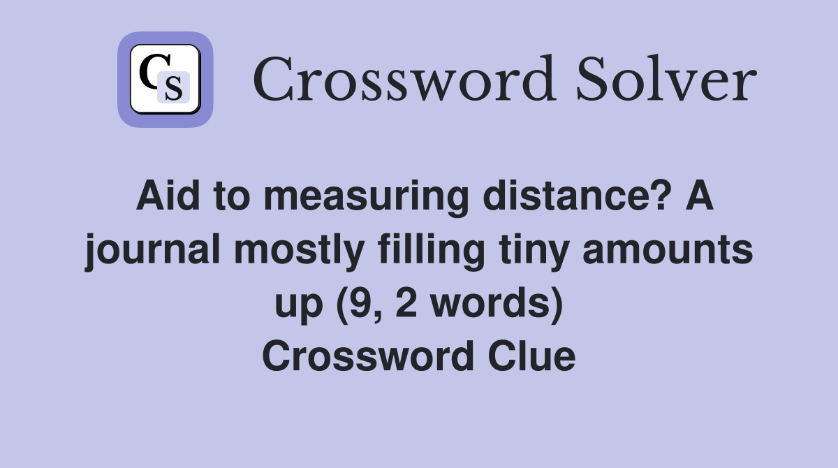 Aid to measuring distance? A journal mostly filling tiny amounts up (9, 2 words) Crossword Clue