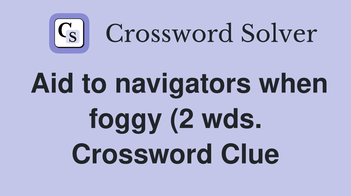 Aid to navigators when foggy (2 wds ) Crossword Clue Answers Aid to navigators when foggy (2 wds ) Crossword Clue Answers