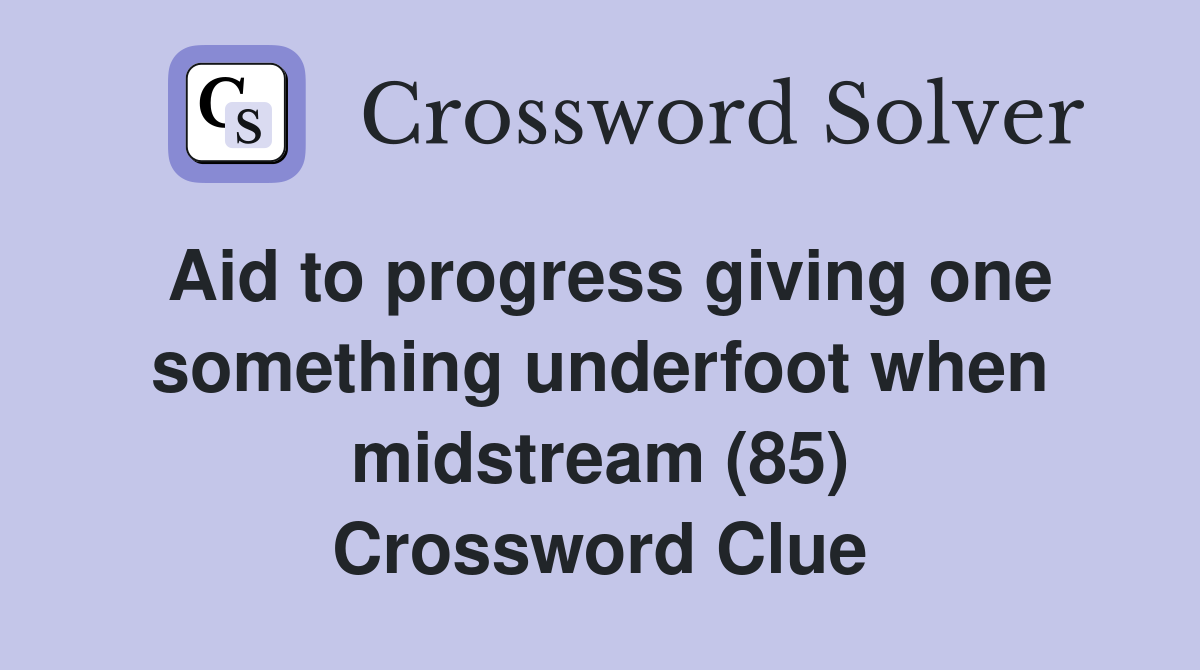 Aid to progress giving one something underfoot when midstream (85) Crossword Clue