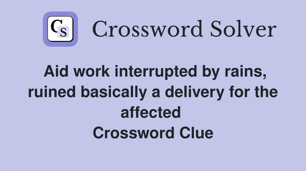 Aid work interrupted by rains, ruined basically a delivery for the affected  Crossword Clue
