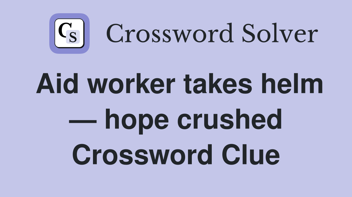 Aid worker takes helm — hope crushed Crossword Clue