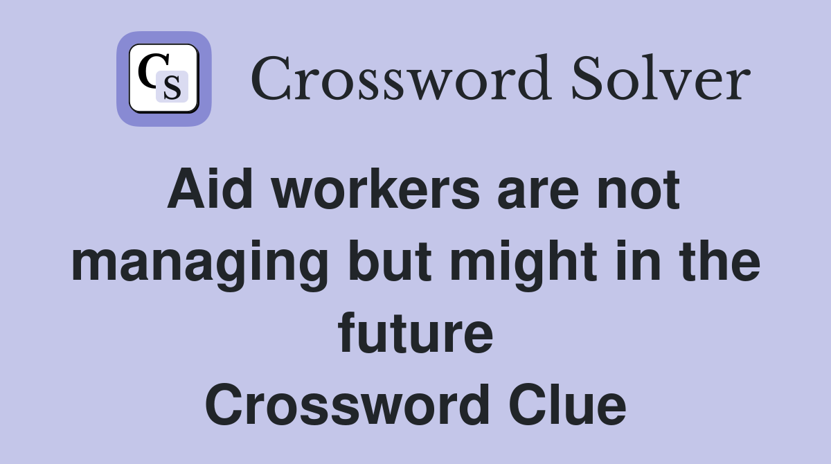 Aid workers are not managing but might in the future Crossword Clue