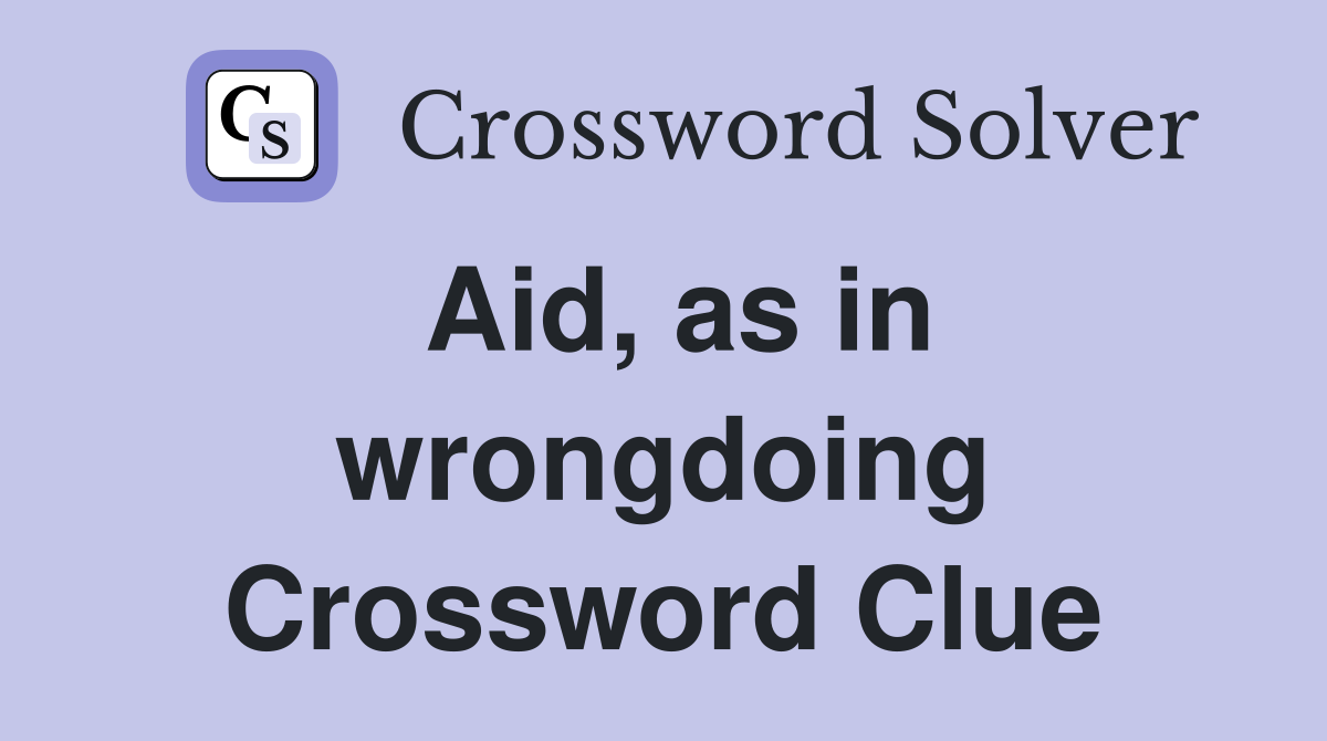Aid, as in wrongdoing Crossword Clue
