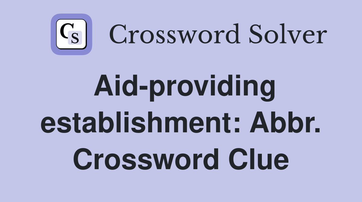 Aid-providing establishment: Abbr. Crossword Clue