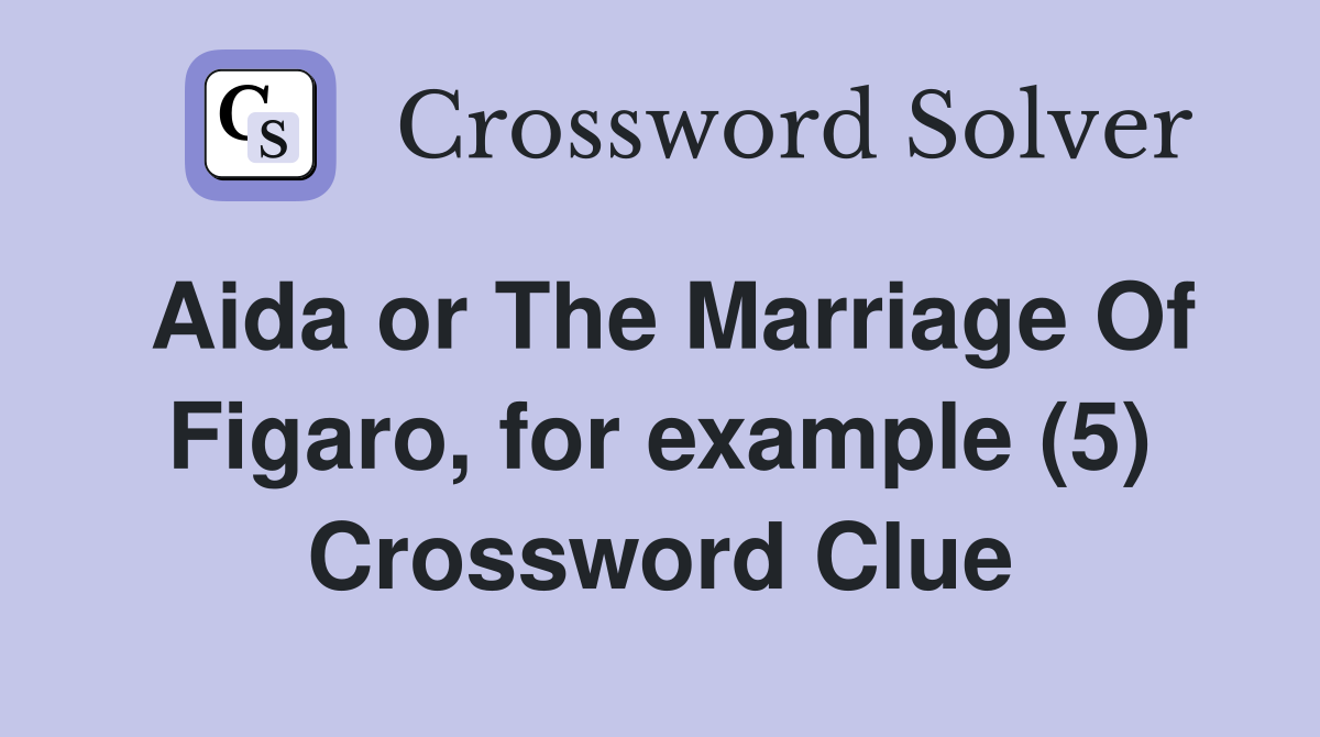 Aida or The Marriage Of Figaro, for example (5) Crossword Clue