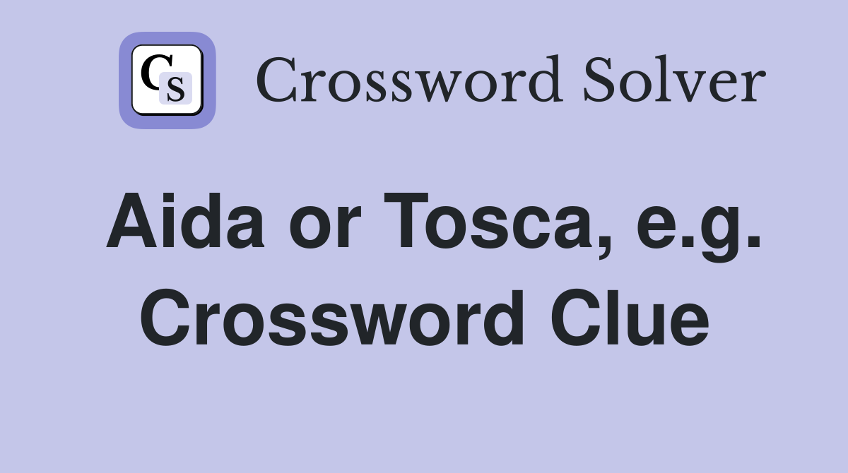 Aida or Tosca, e.g. Crossword Clue