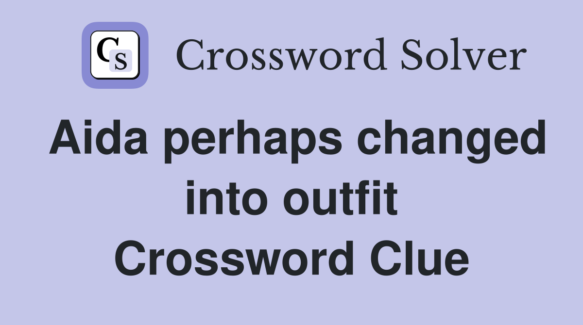 Aida perhaps changed into outfit Crossword Clue