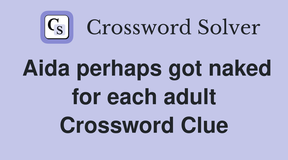 Aida perhaps got naked for each adult Crossword Clue