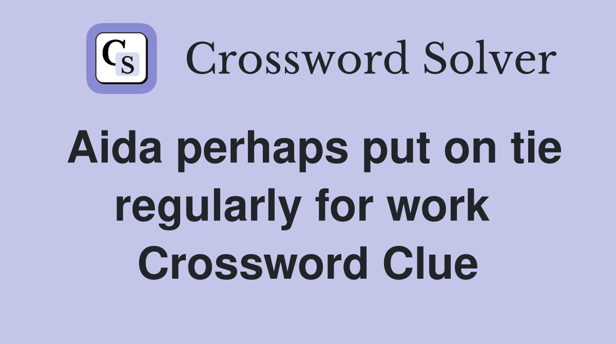 Aida perhaps put on tie regularly for work  Crossword Clue