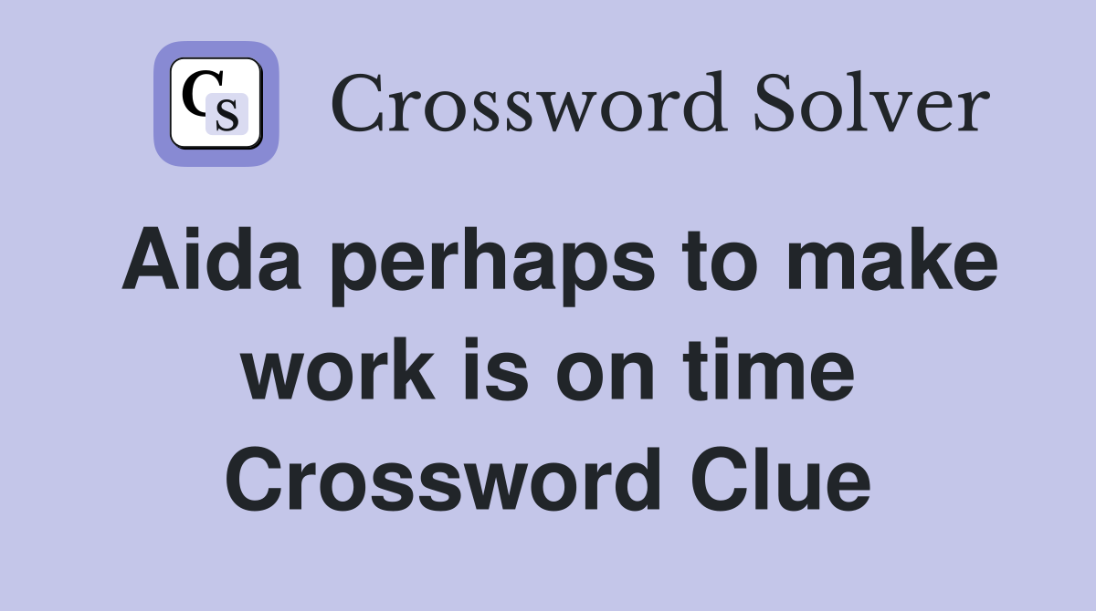 Aida perhaps to make work is on time Crossword Clue
