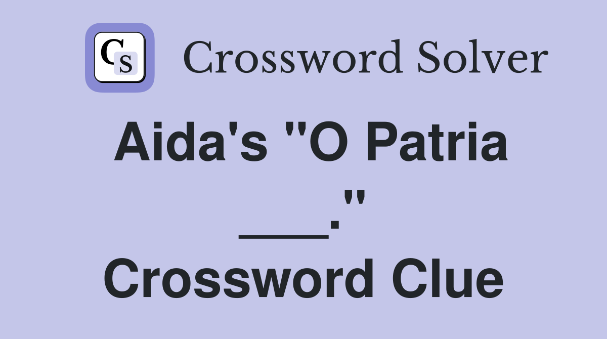 Aida's "O Patria ___." Crossword Clue