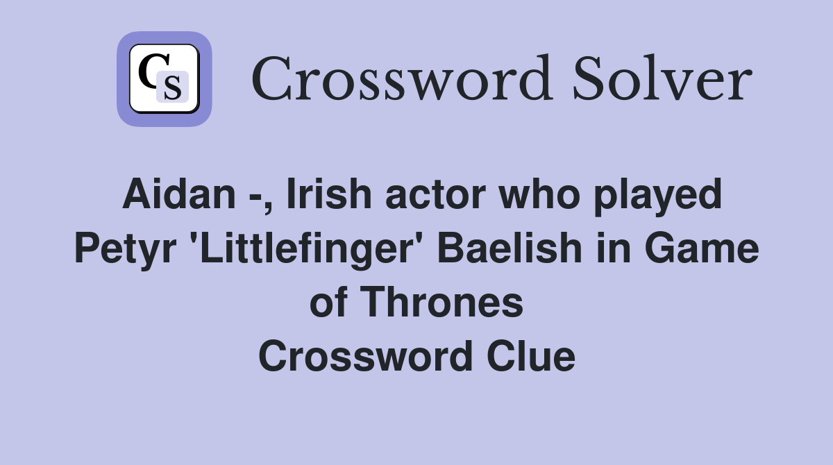 Aidan -, Irish actor who played Petyr 'Littlefinger' Baelish in Game of Thrones Crossword Clue