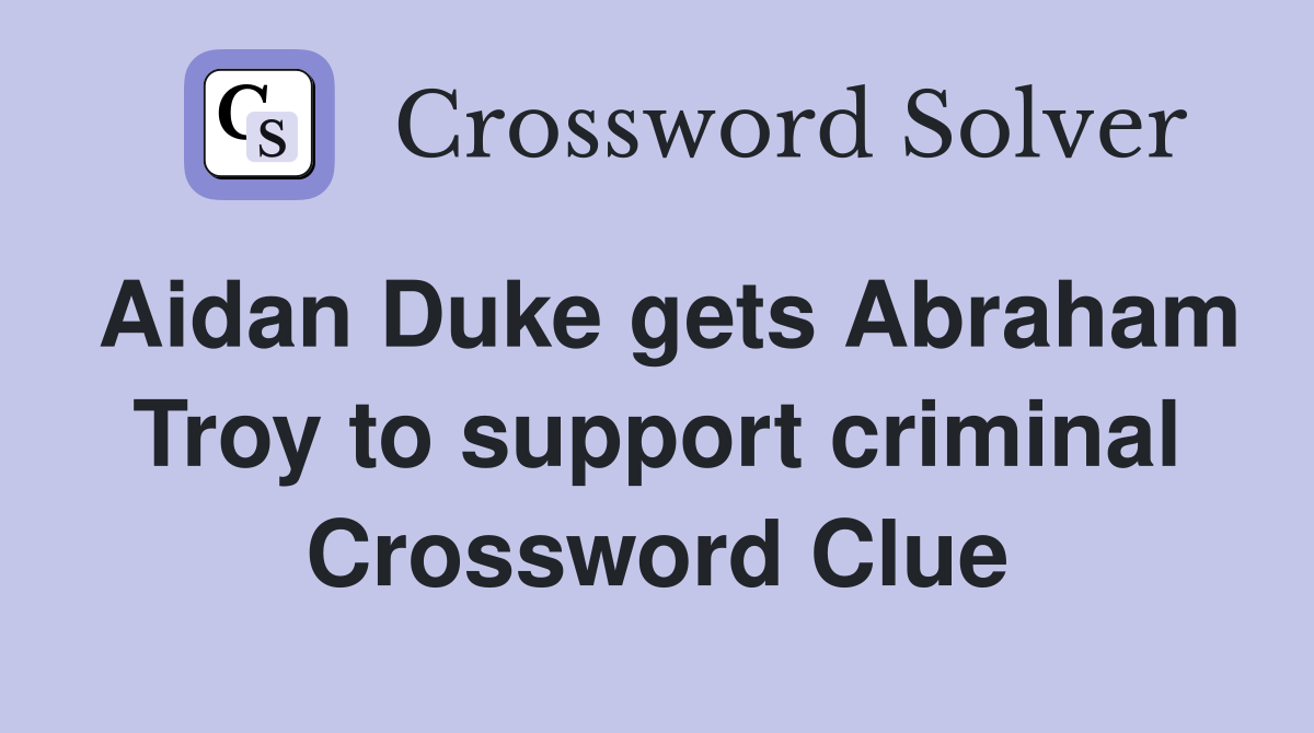 Aidan Duke gets Abraham Troy to support criminal Crossword Clue