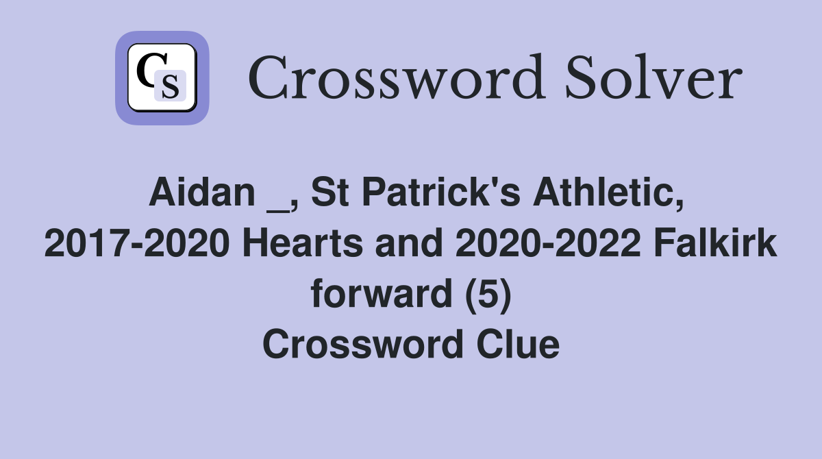 Aidan _, St Patrick's Athletic, 2017-2020 Hearts and 2020-2022 Falkirk forward (5) Crossword Clue