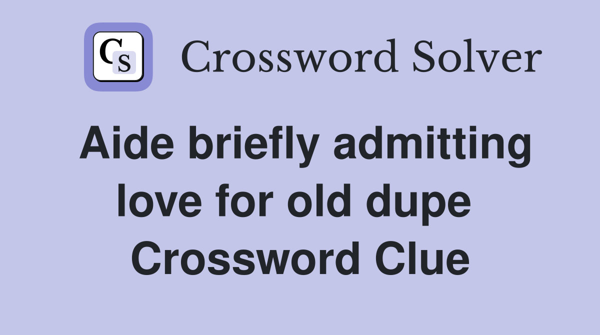 Aide briefly admitting love for old dupe  Crossword Clue