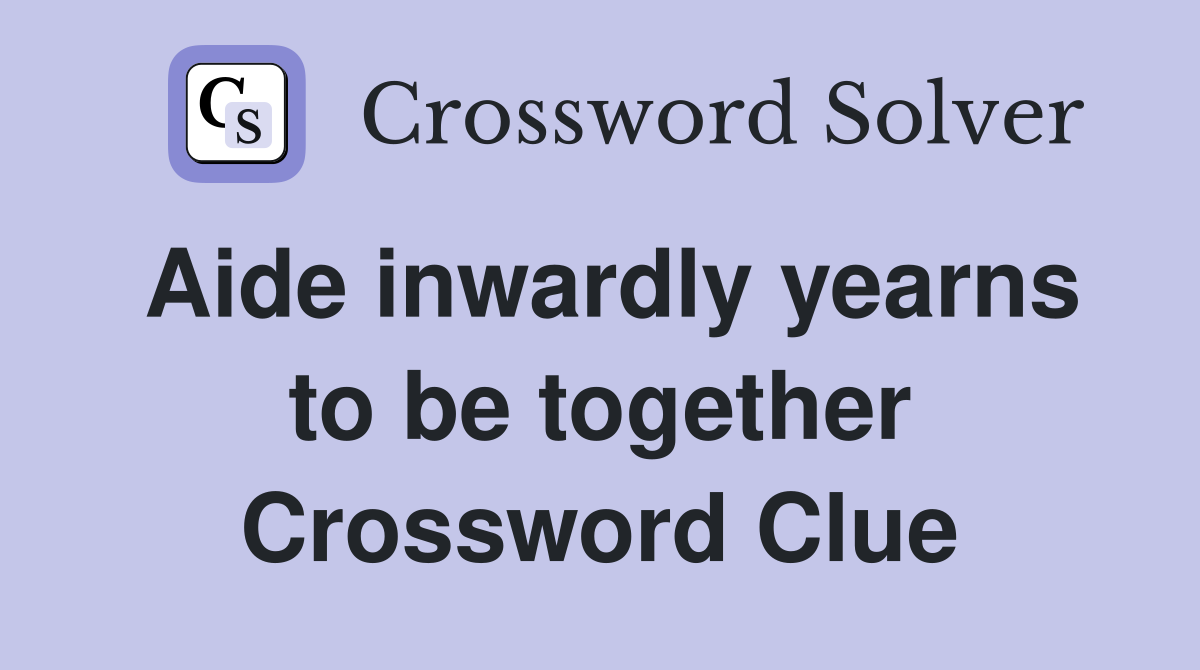 Aide inwardly yearns to be together Crossword Clue