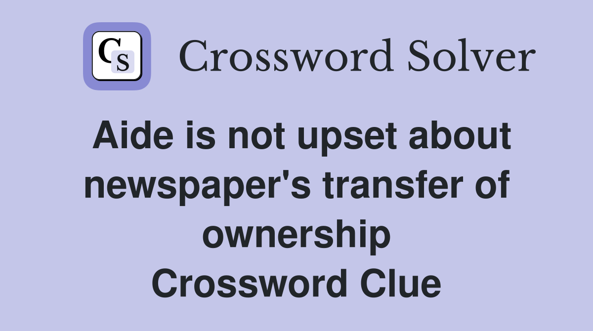 Aide is not upset about newspaper's transfer of ownership Crossword Clue