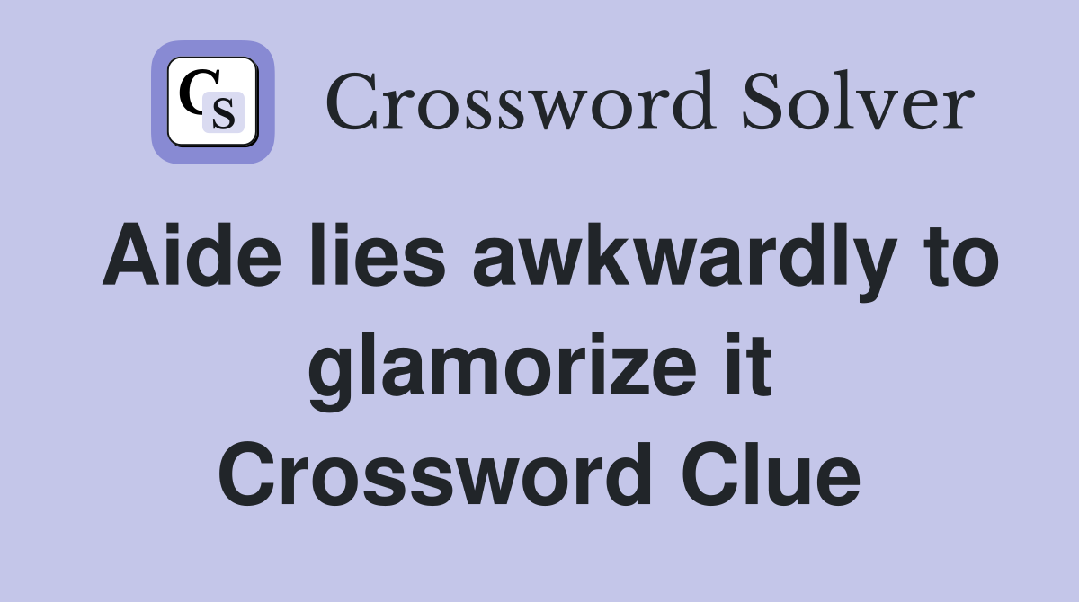 Aide lies awkwardly to glamorize it Crossword Clue